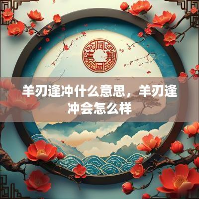 羊刃逢冲什么意思，羊刃逢冲会怎么样