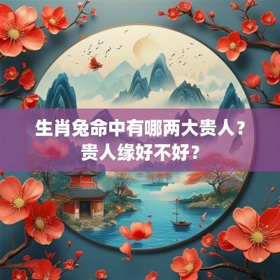 生肖兔命中有哪两大贵人？贵人缘好不好？