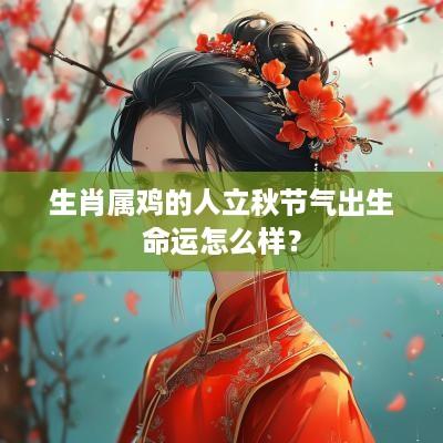 生肖属鸡的人立秋节气出生命运怎么样？