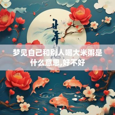 梦见自己和别人喝大米粥是什么意思,好不好