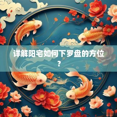 详解阳宅如何下罗盘的方位？