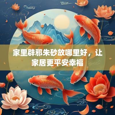 家里辟邪朱砂放哪里好，让家居更平安幸福
