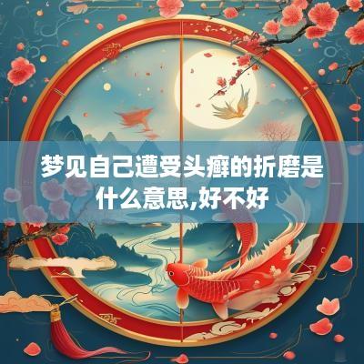 梦见自己遭受头癣的折磨是什么意思,好不好