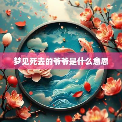 梦见死去的爷爷是什么意思