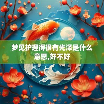 梦见护理得很有光泽是什么意思,好不好
