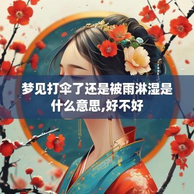 梦见打伞了还是被雨淋湿是什么意思,好不好