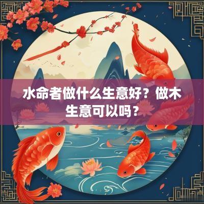 水命者做什么生意好？做木生意可以吗？
