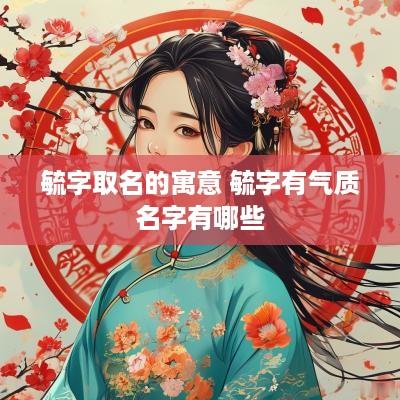 毓字取名的寓意 毓字有气质名字有哪些