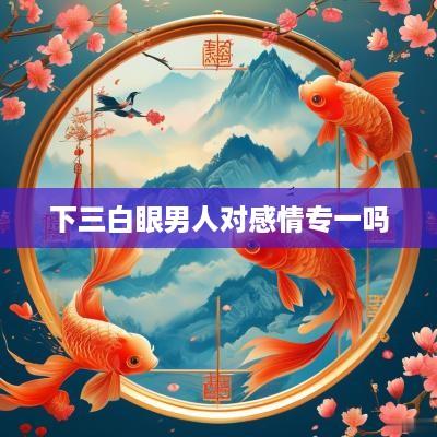 下三白眼男人对感情专一吗