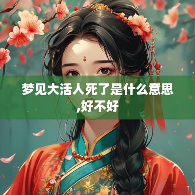 梦见大活人死了是什么意思,好不好