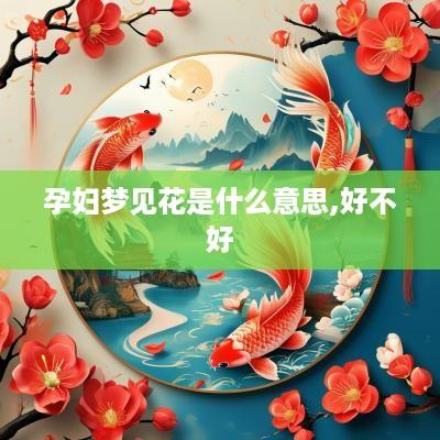 孕妇梦见花是什么意思,好不好