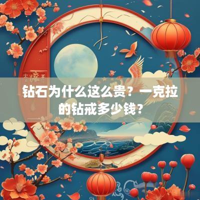 钻石为什么这么贵？一克拉的钻戒多少钱？