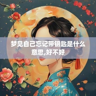 梦见自己忘记带钥匙是什么意思,好不好