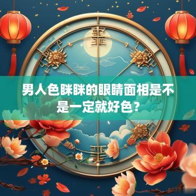 男人色眯眯的眼睛面相是不是一定就好色？