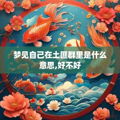 梦见自己在土匪群里是什么意思,好不好