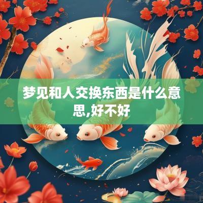 梦见和人交换东西是什么意思,好不好