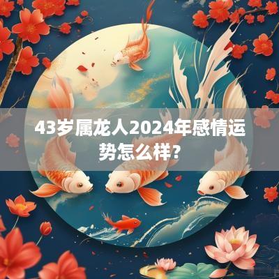 43岁属龙人2025年感情运势怎么样？