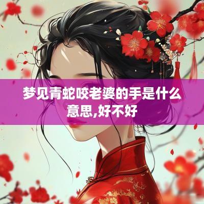 梦见青蛇咬老婆的手是什么意思,好不好