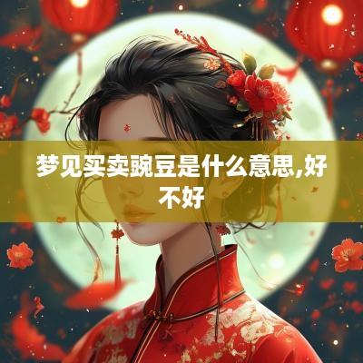 梦见买卖豌豆是什么意思,好不好