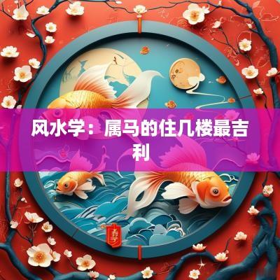 风水学：属马的住几楼最吉利