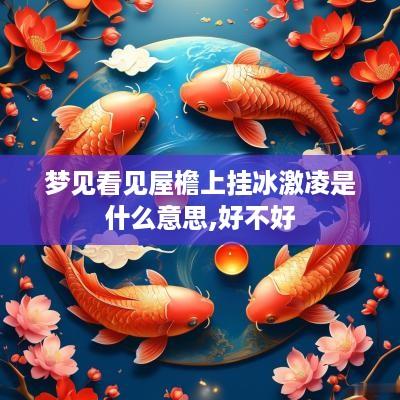 梦见看见屋檐上挂冰激凌是什么意思,好不好