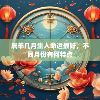 属羊几月生人命运最好，不同月份有何特点