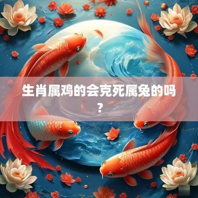 生肖属鸡的会克死属兔的吗？