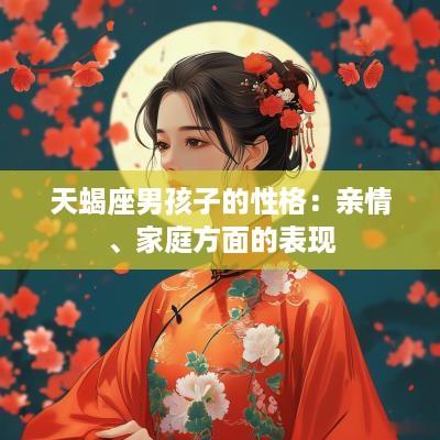 天蝎座男孩子的性格：亲情、家庭方面的表现