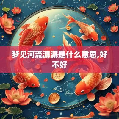 梦见河流潺潺是什么意思,好不好