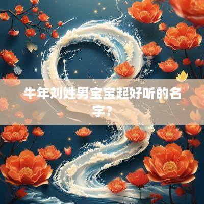 蛇年刘姓男宝宝起好听的名字？