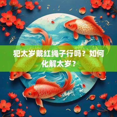 犯太岁戴红绳子行吗？如何化解太岁？