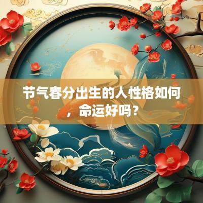 节气春分出生的人性格如何，命运好吗？