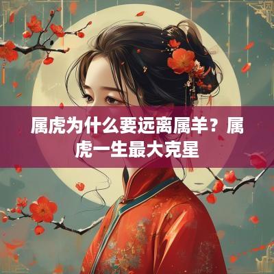 属虎为什么要远离属羊？属虎一生最大克星