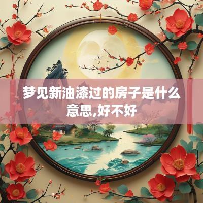梦见新油漆过的房子是什么意思,好不好