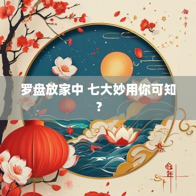罗盘放家中 七大妙用你可知？