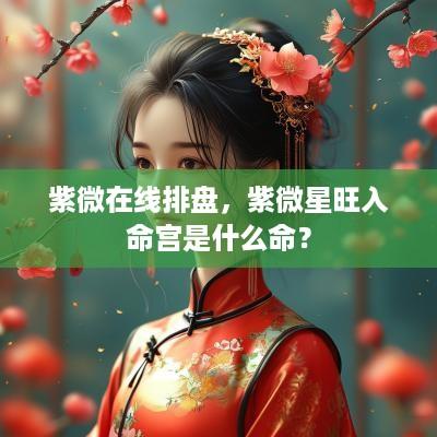 紫微在线排盘，紫微星旺入命宫是什么命？