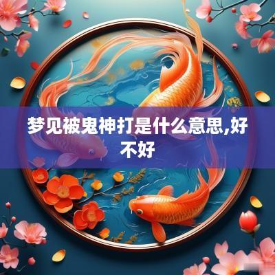 梦见被鬼神打是什么意思,好不好