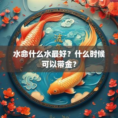 水命什么水最好？什么时候可以带金？