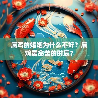 属鸡的婚姻为什么不好？属鸡最命苦的时辰？