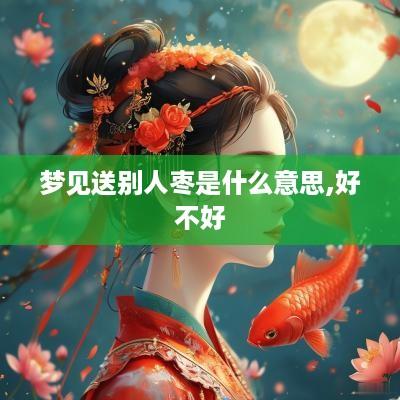 梦见送别人枣是什么意思,好不好