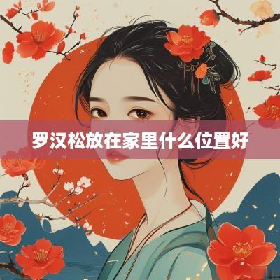 罗汉松放在家里什么位置好