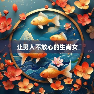 让男人不放心的生肖女