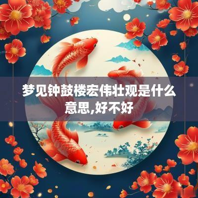 梦见钟鼓楼宏伟壮观是什么意思,好不好