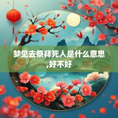 梦见去祭拜死人是什么意思,好不好