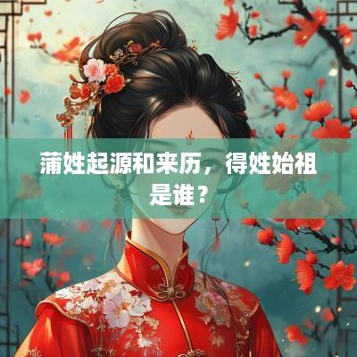 蒲姓起源和来历，得姓始祖是谁？