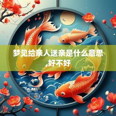 梦见给亲人送亲是什么意思,好不好