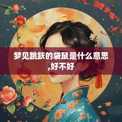 梦见跳跃的袋鼠是什么意思,好不好