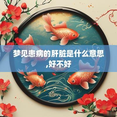 梦见患病的肝脏是什么意思,好不好