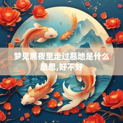 梦见黑夜里走过墓地是什么意思,好不好