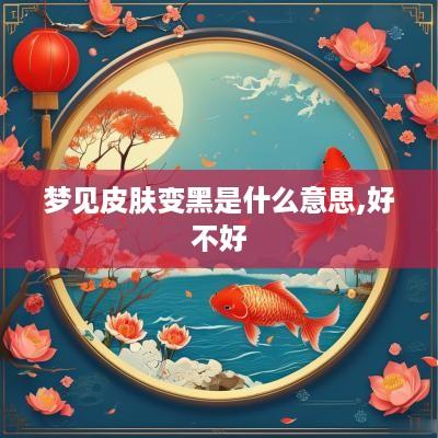 梦见皮肤变黑是什么意思,好不好